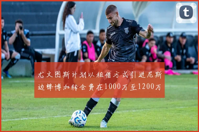 尤文图斯计划以租借方式引进尼斯边锋博加转会费在1000万至1200万欧元之间