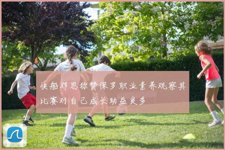 快船邓恩称赞保罗职业素养观察其比赛对自己成长助益良多