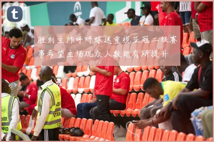 胜利主帅呼吁球迷重视亚冠二级赛事希望主场观众人数能有所提升