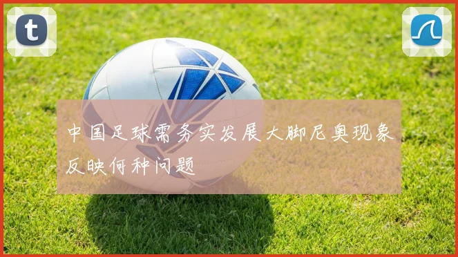 中国足球需务实发展大脚尼奥现象反映何种问题