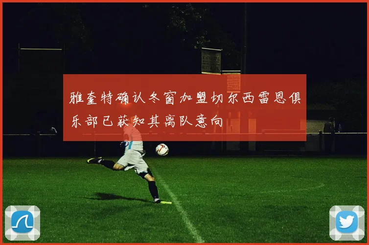 雅奎特确认冬窗加盟切尔西雷恩俱乐部已获知其离队意向