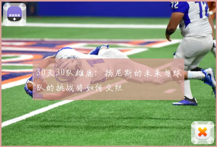 30天30队雄鹿：扬尼斯的未来与球队的挑战将如何交织