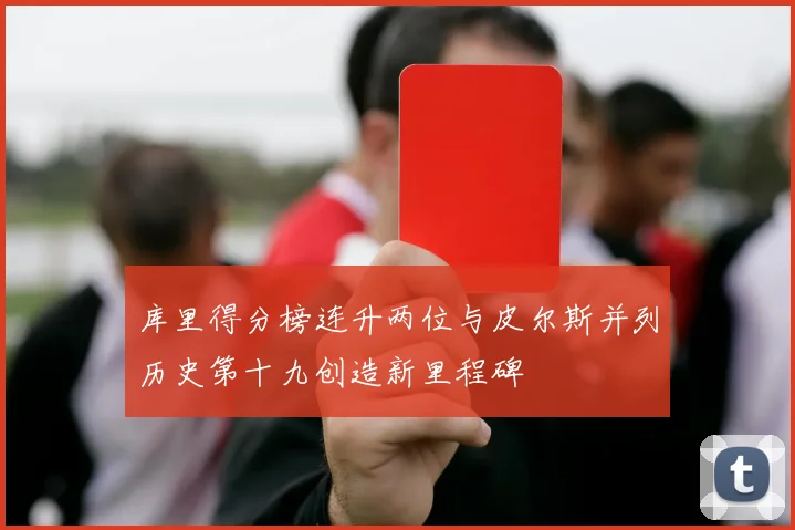 库里得分榜连升两位与皮尔斯并列历史第十九创造新里程碑