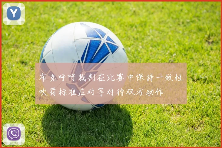 布克呼吁裁判在比赛中保持一致性吹罚标准应对等对待双方动作